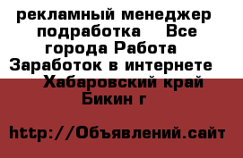 рекламный менеджер (подработка) - Все города Работа » Заработок в интернете   . Хабаровский край,Бикин г.